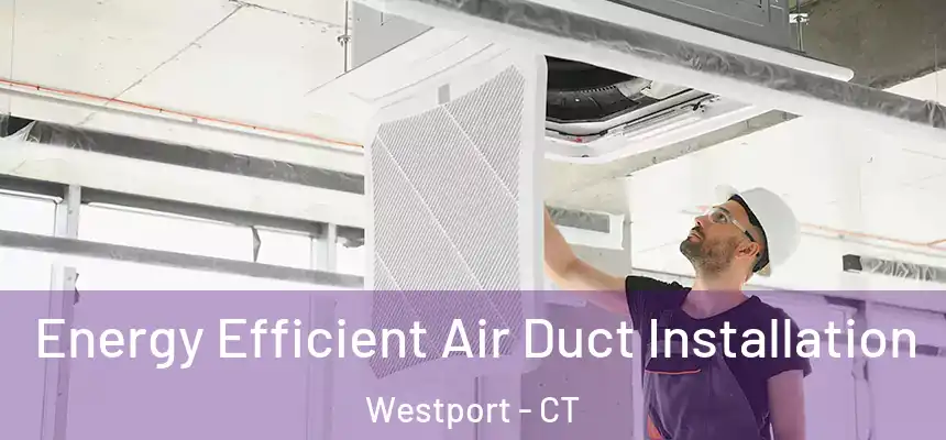  Energy Efficient Air Duct Installation Westport - CT